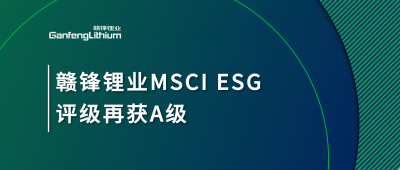 贛鋒鋰業MSCI ESG評級再獲A級，多項關鍵指標表現突出